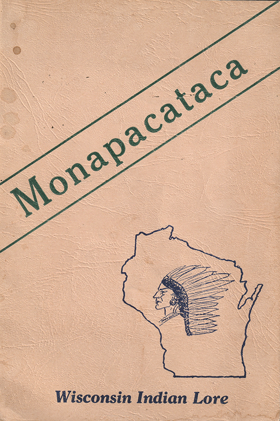 Monapacata: Wisconsin Indian Lore Reverand Elmer G. Hamley 52 Pages Copyright 1933 – My reference copy is Second Edition 1935 Out of print and hard to find